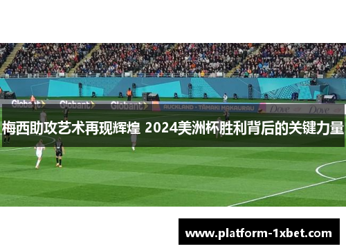 梅西助攻艺术再现辉煌 2024美洲杯胜利背后的关键力量