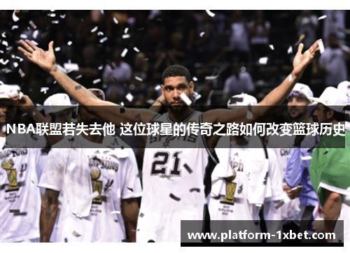 NBA联盟若失去他 这位球星的传奇之路如何改变篮球历史