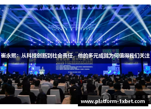 崔永熙：从科技创新到社会责任，他的多元成就为何值得我们关注