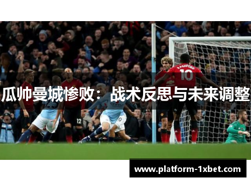 瓜帅曼城惨败：战术反思与未来调整