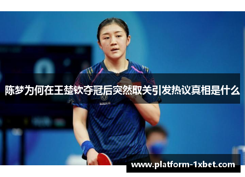 陈梦为何在王楚钦夺冠后突然取关引发热议真相是什么