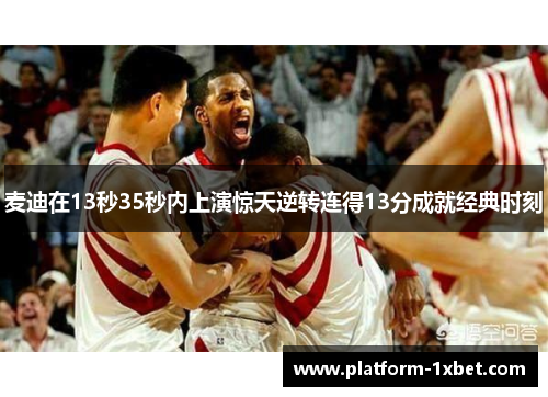 麦迪在13秒35秒内上演惊天逆转连得13分成就经典时刻