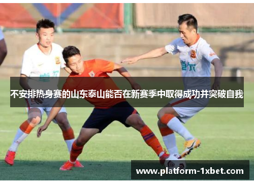 不安排热身赛的山东泰山能否在新赛季中取得成功并突破自我