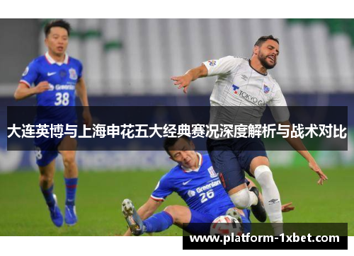大连英博与上海申花五大经典赛况深度解析与战术对比
