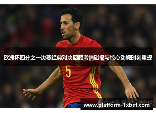 欧洲杯四分之一决赛经典对决回顾激情碰撞与惊心动魄时刻重现