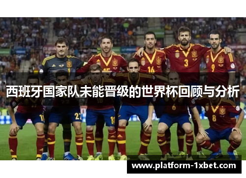西班牙国家队未能晋级的世界杯回顾与分析