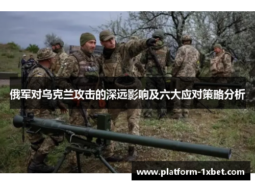 俄军对乌克兰攻击的深远影响及六大应对策略分析