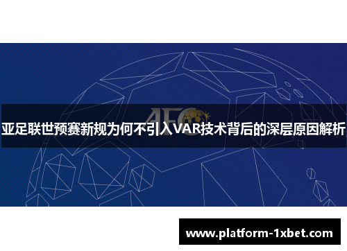 亚足联世预赛新规为何不引入VAR技术背后的深层原因解析