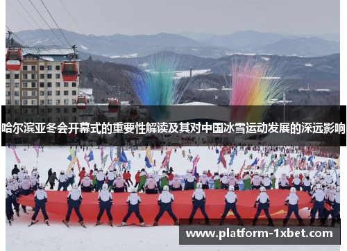 哈尔滨亚冬会开幕式的重要性解读及其对中国冰雪运动发展的深远影响