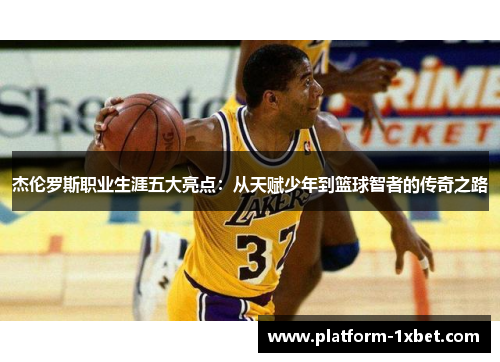 杰伦罗斯职业生涯五大亮点：从天赋少年到篮球智者的传奇之路