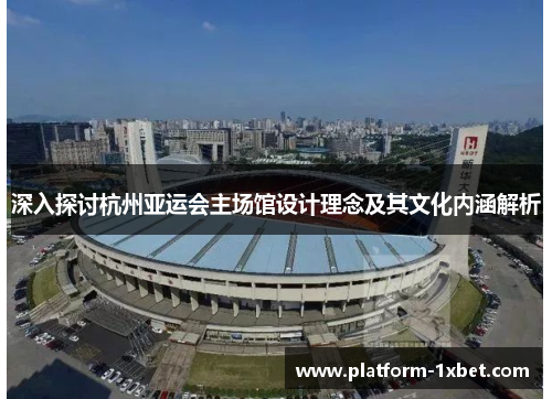 深入探讨杭州亚运会主场馆设计理念及其文化内涵解析