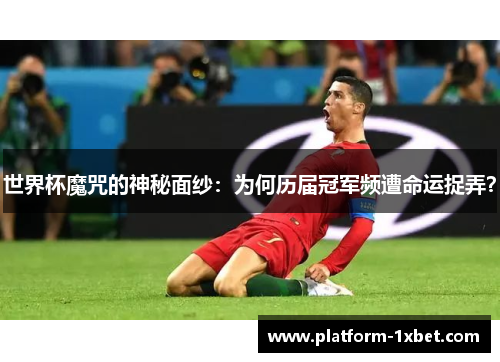 世界杯魔咒的神秘面纱：为何历届冠军频遭命运捉弄？