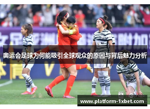 奥运会足球为何能吸引全球观众的原因与背后魅力分析