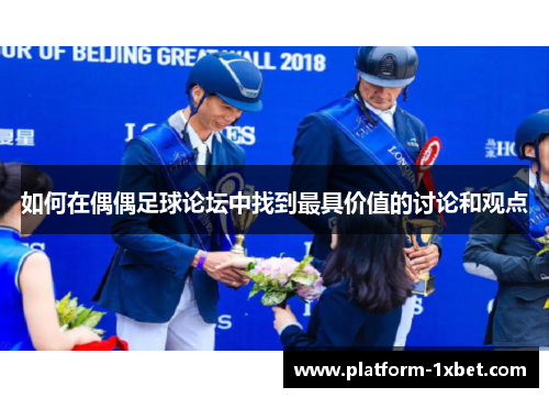 如何在偶偶足球论坛中找到最具价值的讨论和观点
