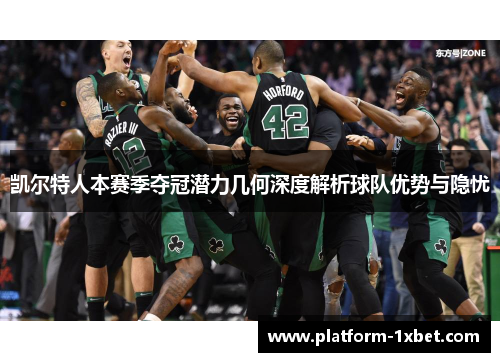 凯尔特人本赛季夺冠潜力几何深度解析球队优势与隐忧
