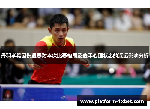 丹羽孝希因伤退赛对本次比赛格局及选手心理状态的深远影响分析