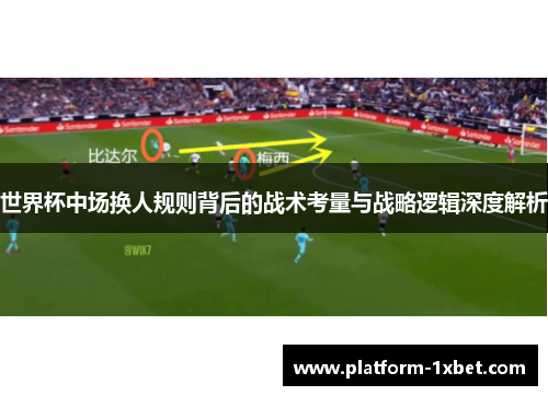世界杯中场换人规则背后的战术考量与战略逻辑深度解析