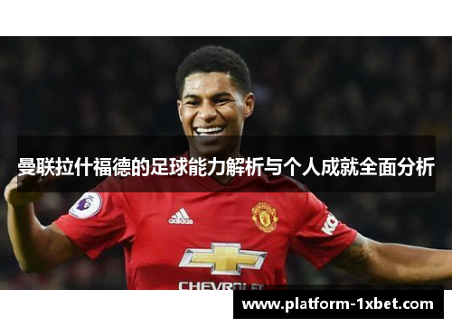 曼联拉什福德的足球能力解析与个人成就全面分析