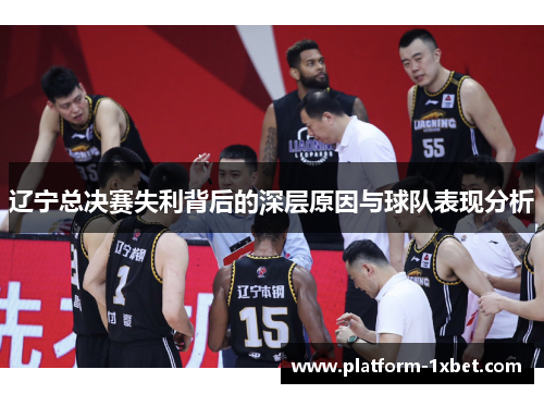 辽宁总决赛失利背后的深层原因与球队表现分析