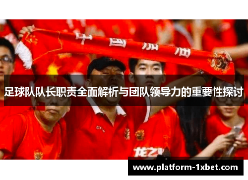 足球队队长职责全面解析与团队领导力的重要性探讨