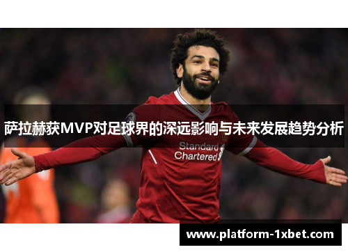 萨拉赫获MVP对足球界的深远影响与未来发展趋势分析
